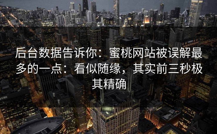 后台数据告诉你：蜜桃网站被误解最多的一点：看似随缘，其实前三秒极其精确