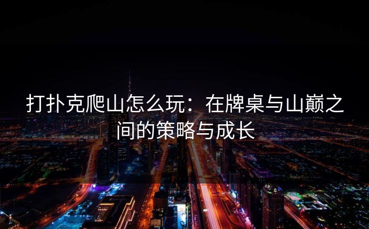 打扑克爬山怎么玩：在牌桌与山巅之间的策略与成长