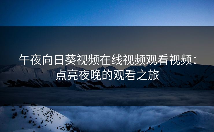 午夜向日葵视频在线视频观看视频：点亮夜晚的观看之旅
