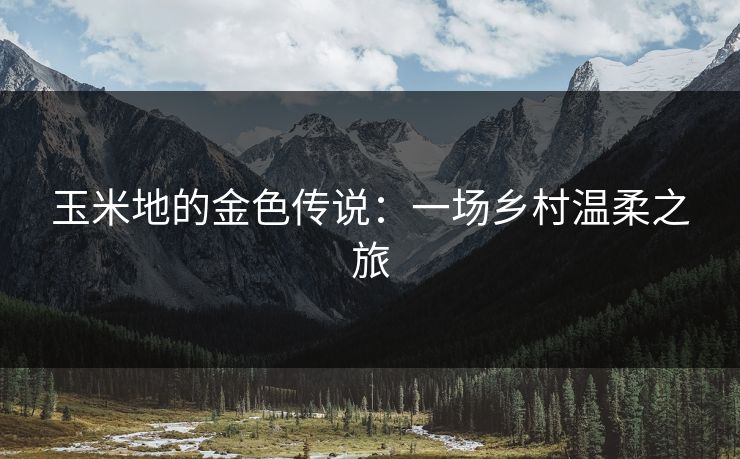 玉米地的金色传说：一场乡村温柔之旅