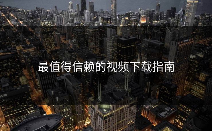 最值得信赖的视频下载指南