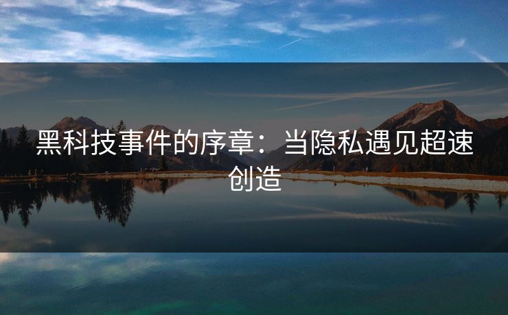 黑科技事件的序章：当隐私遇见超速创造