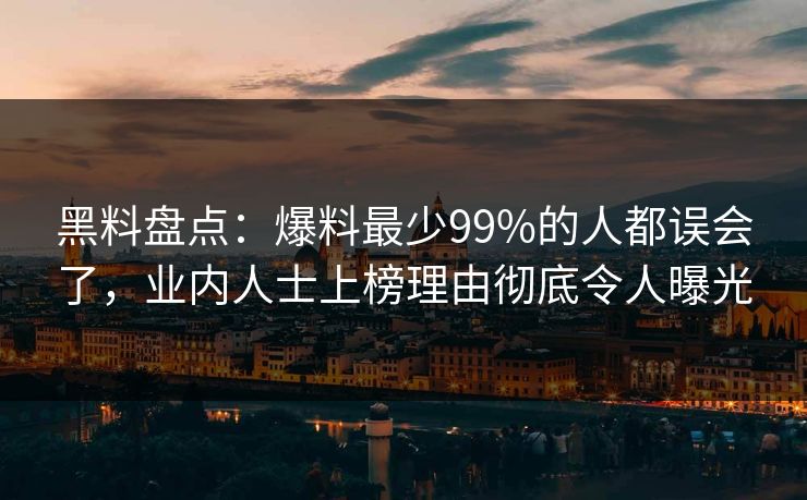 黑料盘点：爆料最少99%的人都误会了，业内人士上榜理由彻底令人曝光