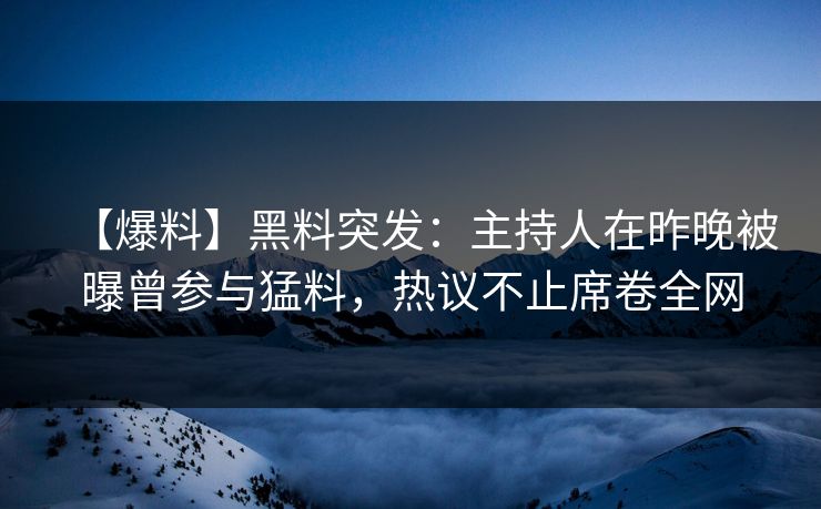【爆料】黑料突发：主持人在昨晚被曝曾参与猛料，热议不止席卷全网
