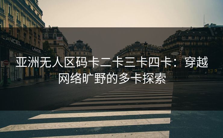 亚洲无人区码卡二卡三卡四卡：穿越网络旷野的多卡探索
