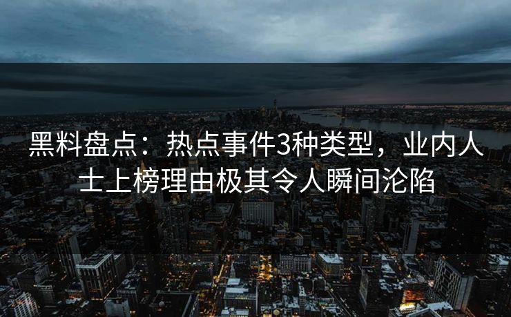 黑料盘点：热点事件3种类型，业内人士上榜理由极其令人瞬间沦陷