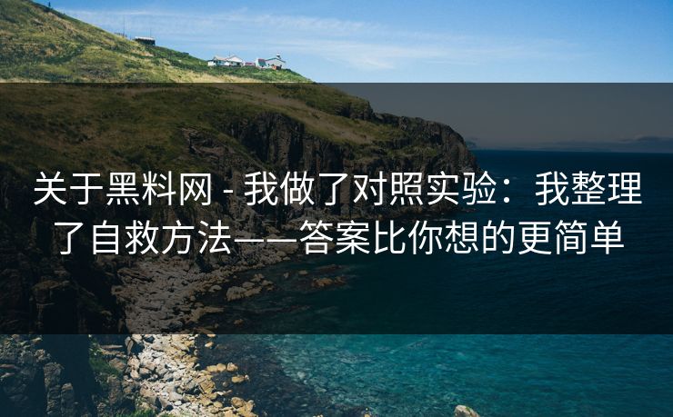 关于黑料网 - 我做了对照实验：我整理了自救方法——答案比你想的更简单